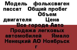  › Модель ­ фольксваген пассат › Общий пробег ­ 143 384 › Объем двигателя ­ 2 › Цена ­ 85 000 - Все города Авто » Продажа легковых автомобилей   . Ямало-Ненецкий АО,Ноябрьск г.